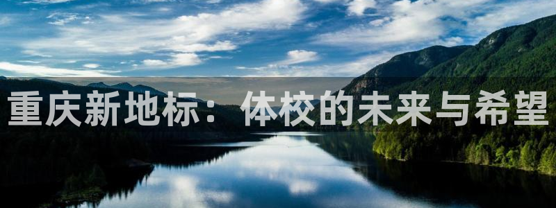 J9官网下载联系电话：重庆新地标：体校的未来与希望