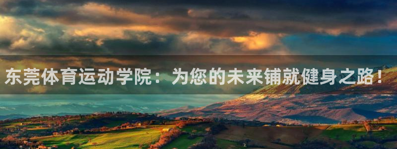 J9官方正版app官网：东莞体育运动学院：为您的未来