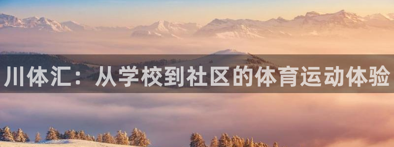 J9官网下载平台注册要钱吗：川体汇：从学校到社区的体