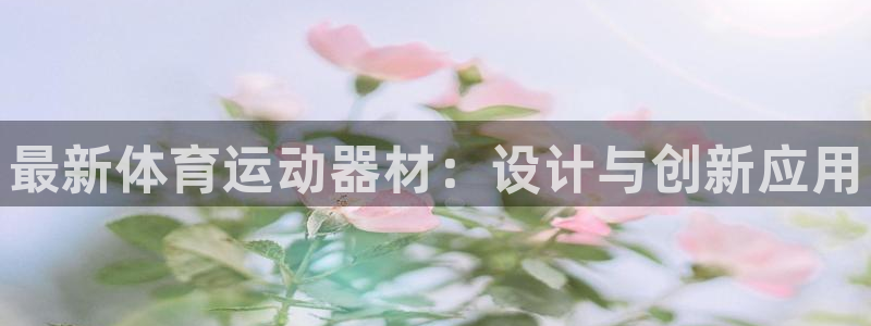 J9官网下载开户：最新体育运动器材：设计与创新应用