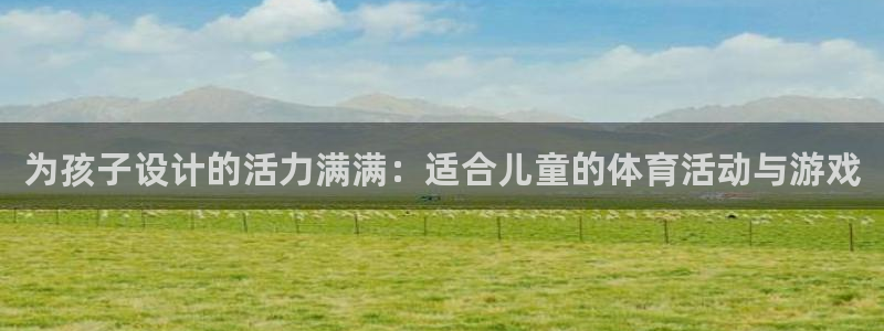 J9官方正版app娱乐是那个系列的台子：为孩子设计的