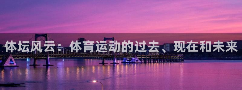 海南J9官网下载：体坛风云：体育运动的过去、现在和未