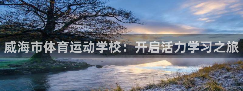 J9官网下载平台注册：威海市体育运动学校：开启活力学习之旅