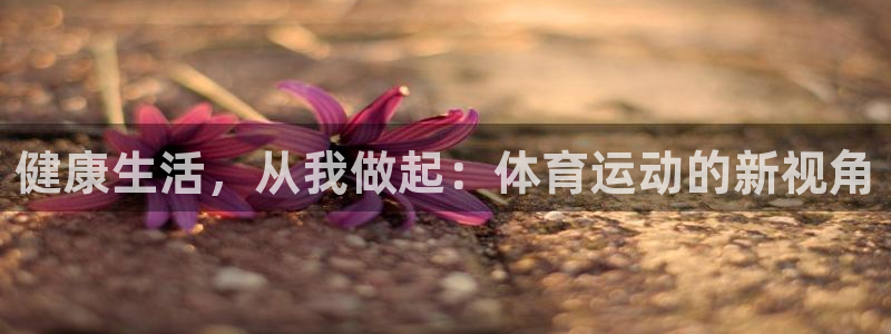 J9官方正版app集团官网首页：健康生活，从我做起：体育运动